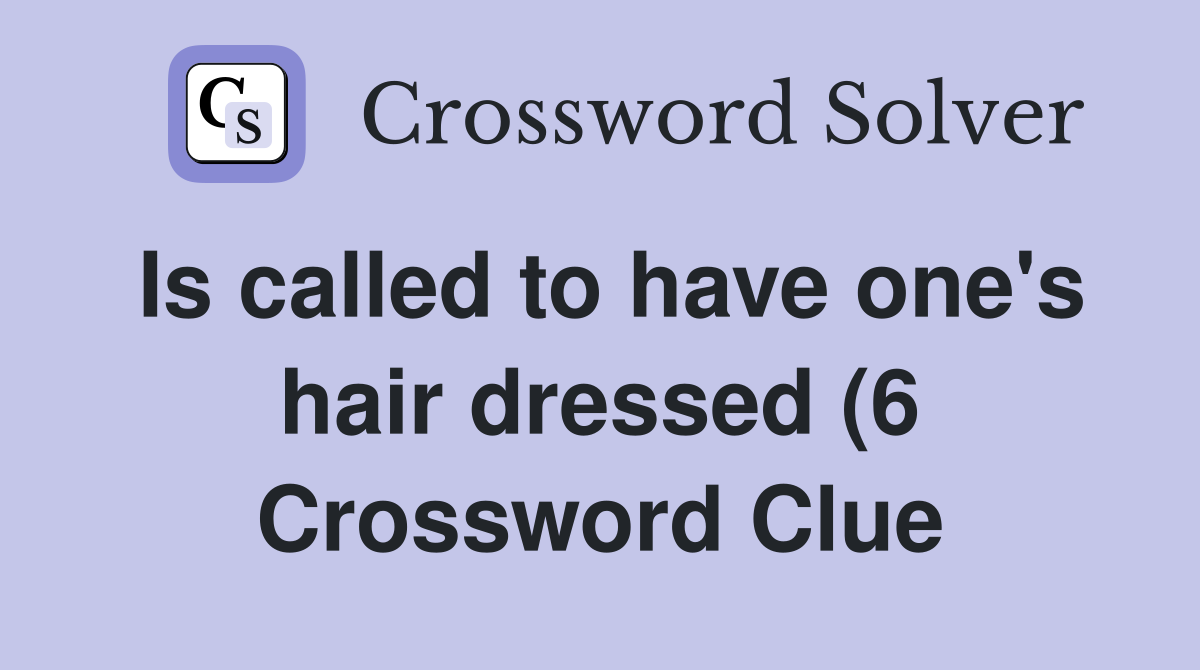 Is called to have one s hair dressed (6) Crossword Clue Answers Is called to have one s hair dressed (6) Crossword Clue Answers